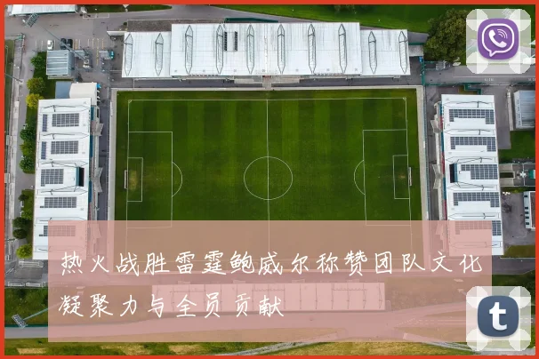 热火战胜雷霆鲍威尔称赞团队文化凝聚力与全员贡献