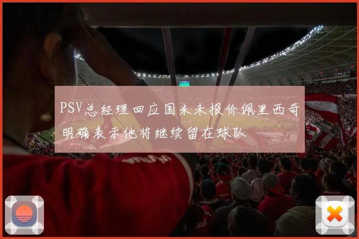 PSV总经理回应国米未报价佩里西奇明确表示他将继续留在球队