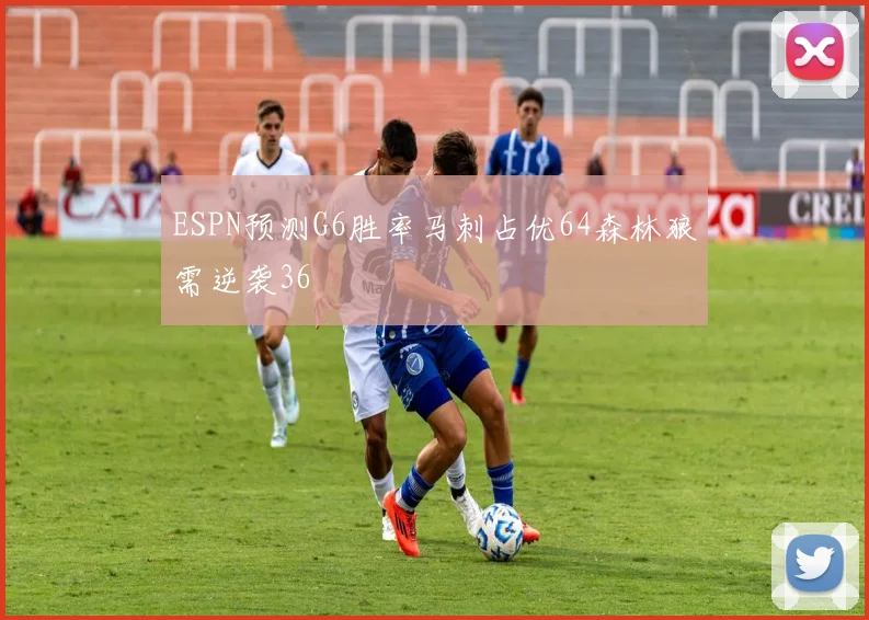 ESPN预测G6胜率马刺占优64森林狼需逆袭36