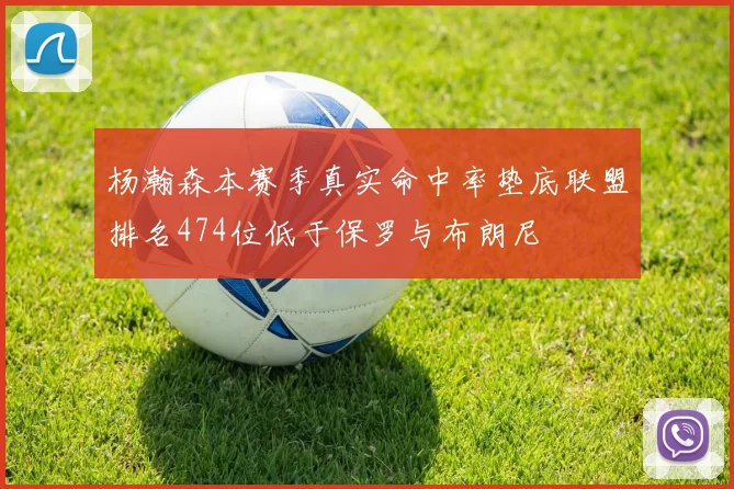 杨瀚森本赛季真实命中率垫底联盟排名474位低于保罗与布朗尼