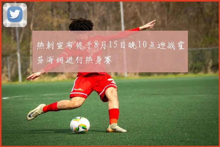 热刺宣布将于8月15日晚10点迎战霍芬海姆进行热身赛