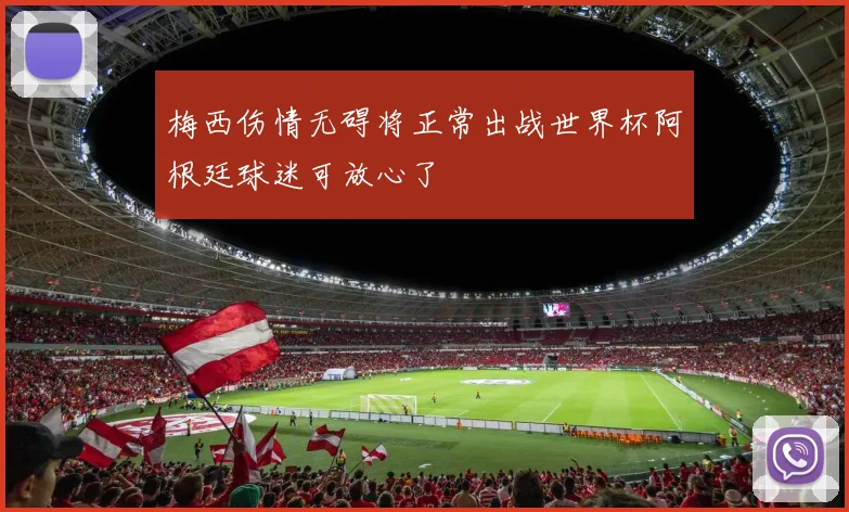 梅西伤情无碍将正常出战世界杯阿根廷球迷可放心了