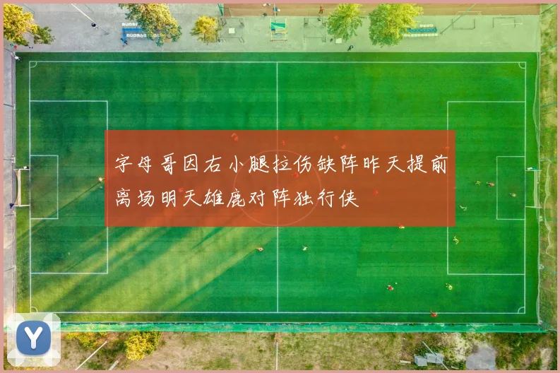 字母哥因右小腿拉伤缺阵昨天提前离场明天雄鹿对阵独行侠