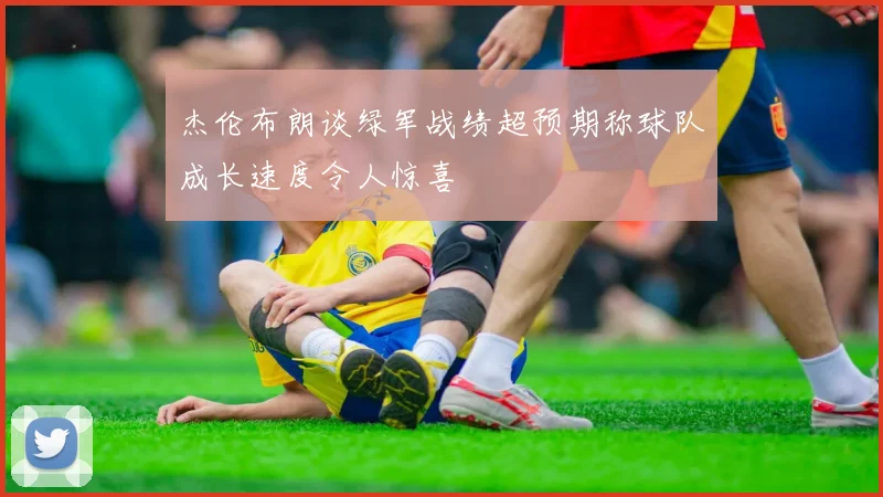 杰伦布朗谈绿军战绩超预期称球队成长速度令人惊喜