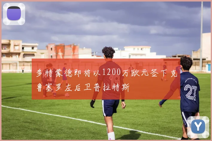 多特蒙德即将以1200万欧元签下克鲁塞罗左后卫普拉特斯