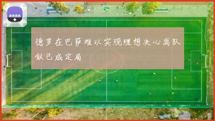 德罗在巴萨难以实现理想决心离队似已成定局