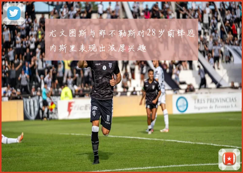 尤文图斯与那不勒斯对28岁前锋恩内斯里表现出浓厚兴趣