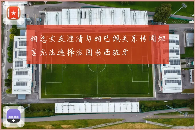 姆总女友澄清与姆巴佩关系传闻坦言无法选择法国或西班牙