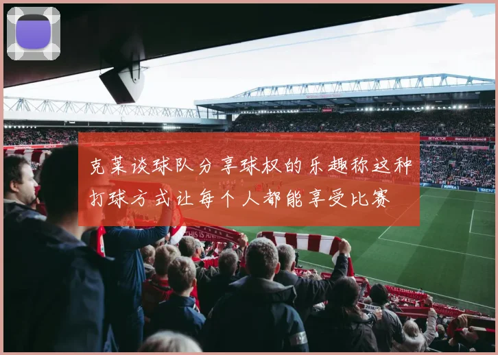 克莱谈球队分享球权的乐趣称这种打球方式让每个人都能享受比赛