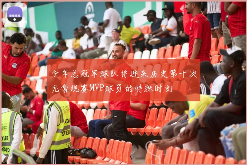 今年总冠军球队将迎来历史第十次无常规赛MVP球员的特殊时刻