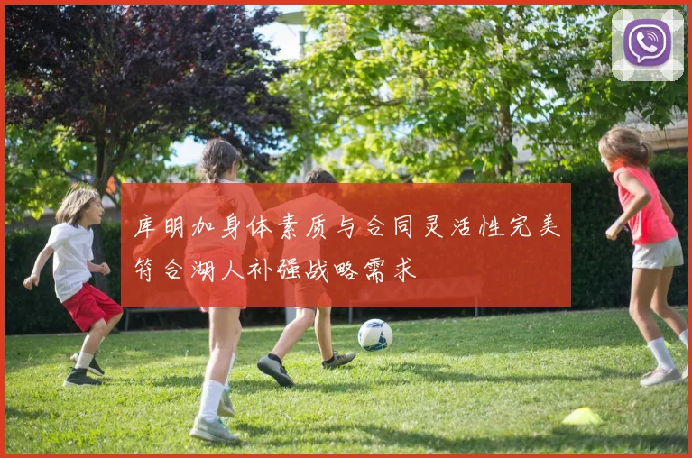 库明加身体素质与合同灵活性完美符合湖人补强战略需求